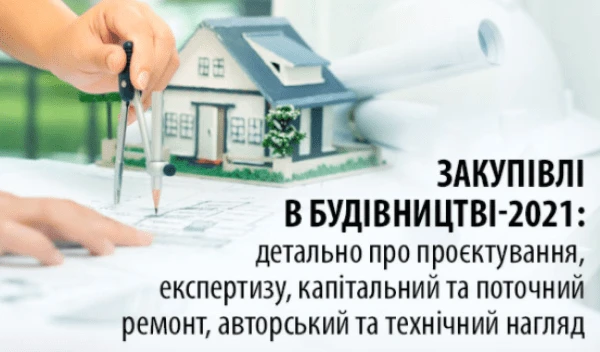 Закупівлі в будівництві-2021: детально про проєктування, експертизу, капітальний та поточний ремонт, авторський та технічний нагляд
